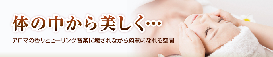 体の中から美しく…アロマの香りとヒーリング音楽に癒されながら綺麗になれる空間 体の中から美しく…アロマの香りとヒーリング音楽に癒されながら綺麗になれる空間